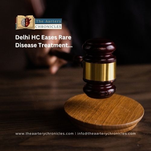 Delhi HC Eases Rare Disease Treatment-The-Aartery-chronicles-TAC