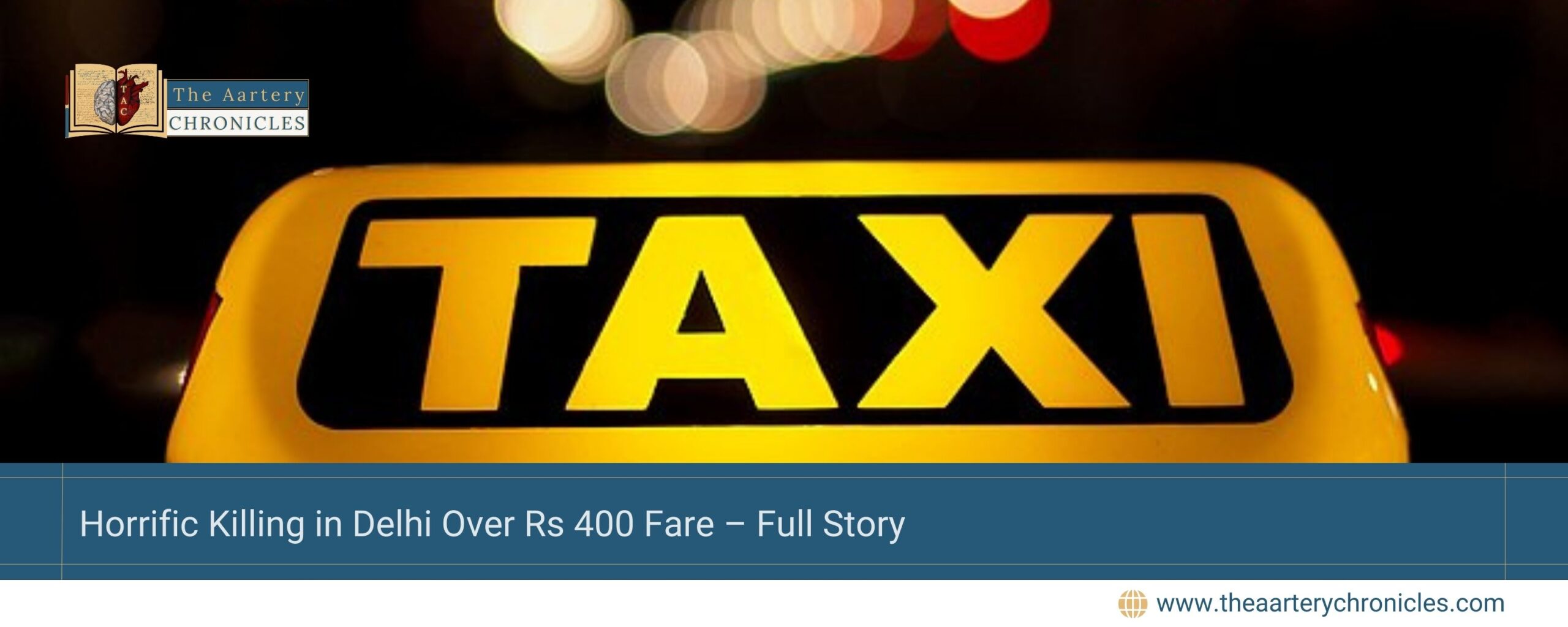 Horrific-Killing-in-Delhi-Over-Rs-400-Fare –Full-Story-The-Aartery-Chronicles-TAC