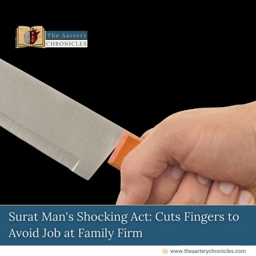 surat-mans-shocking-act-cuts-fingers-to-avoid-job-at-family-firm-the-aartery-chronicles-tac