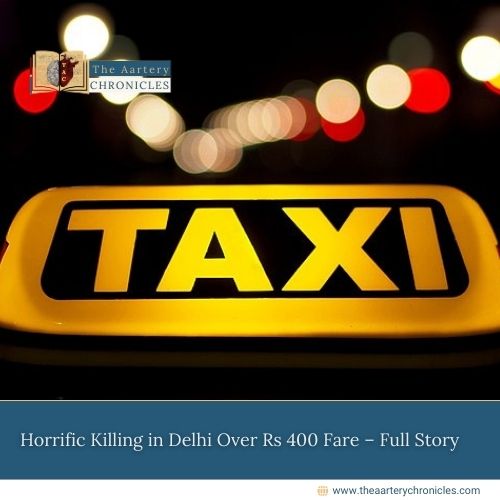 Horrific-Killing-in-Delhi-Over-Rs-400-Fare –Full-Story-The-Aartery-Chronicles-TAC