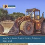 Not Cars! Jhansi Bride's Vidai in Bulldozers Goes Viral