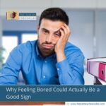 Why Feeling Bored Could Actually Be a Good Sign