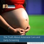 The Truth About Antenatal Care and Early Screening