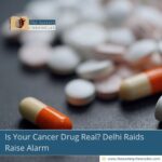 Is Your Cancer Drug Real? Delhi Raids Raise Alarm