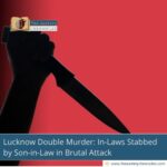 lucknow-double-murder-in-laws-stabbed-by-son-in-law-in-brutal-attackt-he-aartery-chronicles-tac