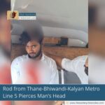 Rod from Thane-Bhiwandi-Kalyan Metro Line 5 Pierces Man’s Head