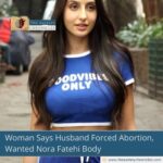 Woman Says Husband Forced Abortion, Wanted Nora Fatehi Body