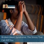Broken Heart Syndrome: The Stress That Can Kill You
