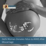Delhi Woman Donates Fetus to AIIMS After Miscarriage