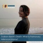 Sraboni Banik’s Death: What Is Pulmonary Adenocarcinoma?