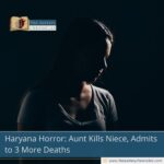 Haryana Horror: Aunt Kills Niece, Admits to 3 More Deaths