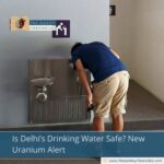 Is Delhi’s Drinking Water Safe? New Uranium Alert